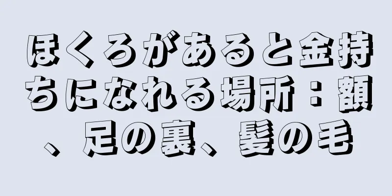 ほくろがあると金持ちになれる場所：額、足の裏、髪の毛