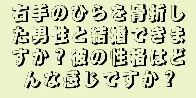 右手のひらを骨折した男性と結婚できますか？彼の性格はどんな感じですか？