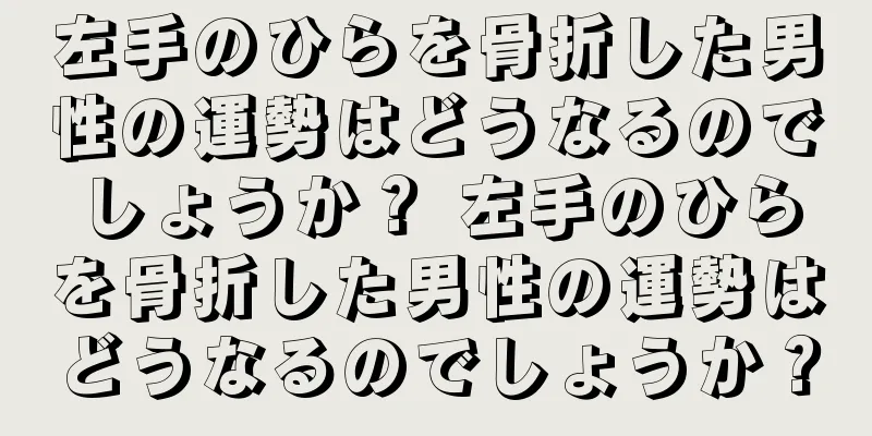 左手のひらを骨折した男性の運勢はどうなるのでしょうか？ 左手のひらを骨折した男性の運勢はどうなるのでしょうか？