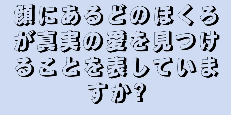 顔にあるどのほくろが真実の愛を見つけることを表していますか?