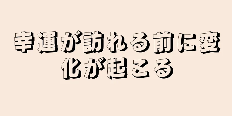 幸運が訪れる前に変化が起こる