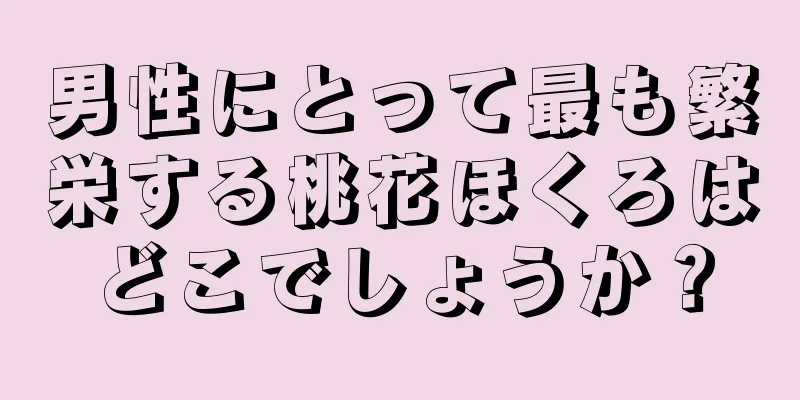 男性にとって最も繁栄する桃花ほくろはどこでしょうか？