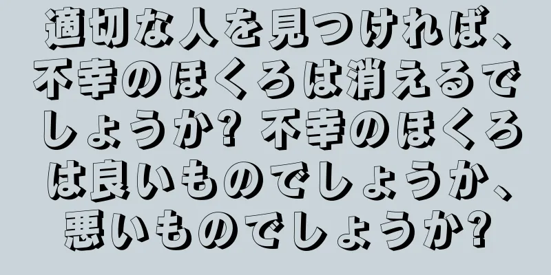 適切な人を見つければ、不幸のほくろは消えるでしょうか? 不幸のほくろは良いものでしょうか、悪いものでしょうか?