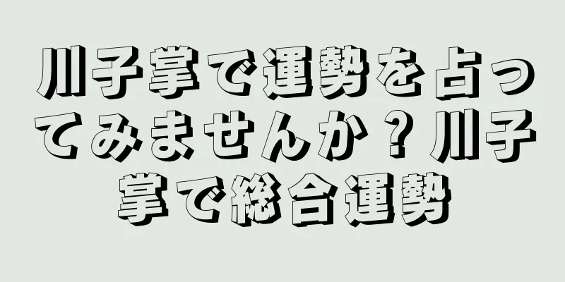 川子掌で運勢を占ってみませんか？川子掌で総合運勢