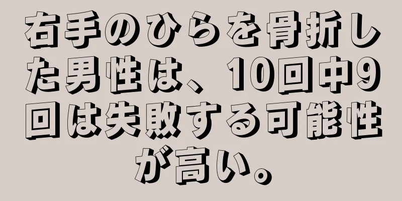 右手のひらを骨折した男性は、10回中9回は失敗する可能性が高い。