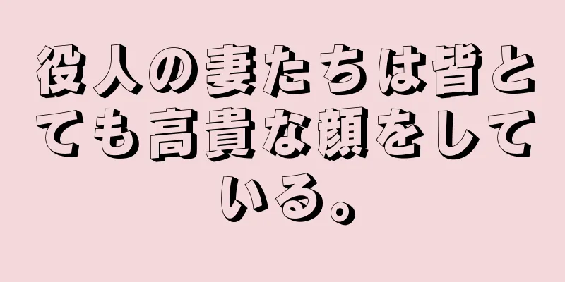 役人の妻たちは皆とても高貴な顔をしている。