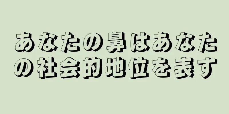 あなたの鼻はあなたの社会的地位を表す