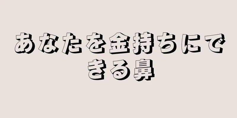 あなたを金持ちにできる鼻