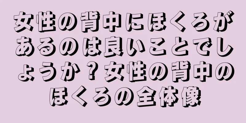 女性の背中にほくろがあるのは良いことでしょうか？女性の背中のほくろの全体像