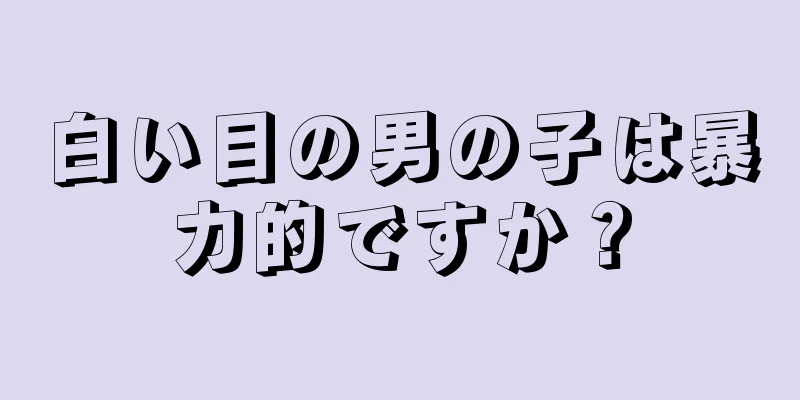 白い目の男の子は暴力的ですか？