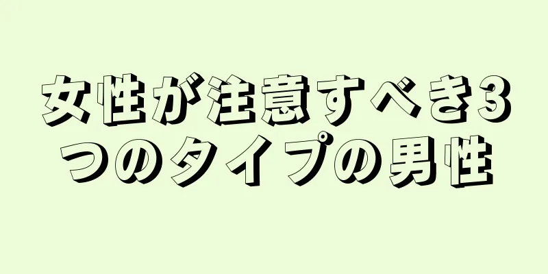 女性が注意すべき3つのタイプの男性