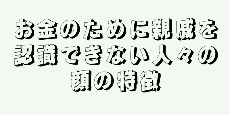 お金のために親戚を認識できない人々の顔の特徴