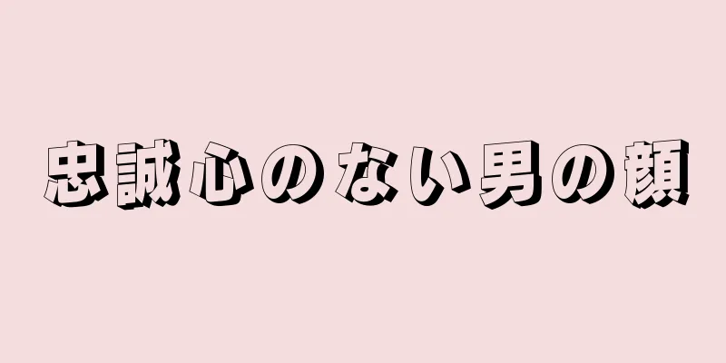 忠誠心のない男の顔