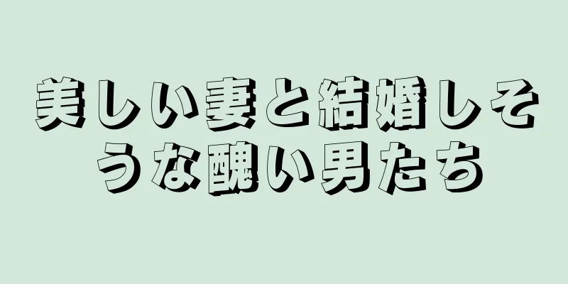 美しい妻と結婚しそうな醜い男たち