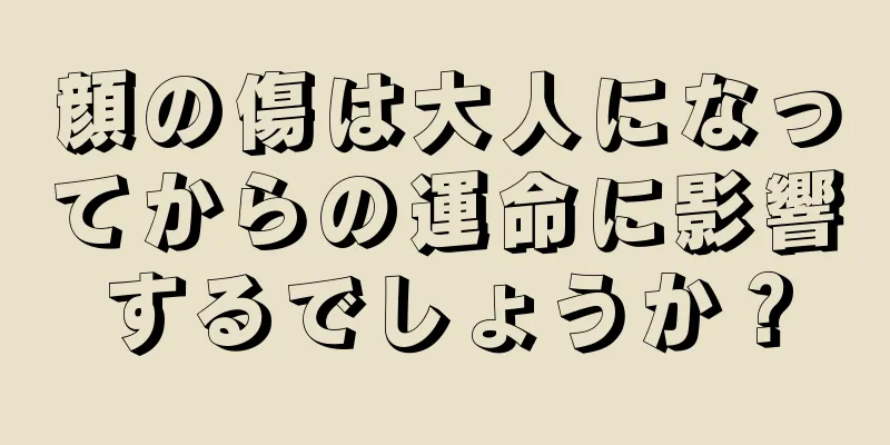 顔の傷は大人になってからの運命に影響するでしょうか？