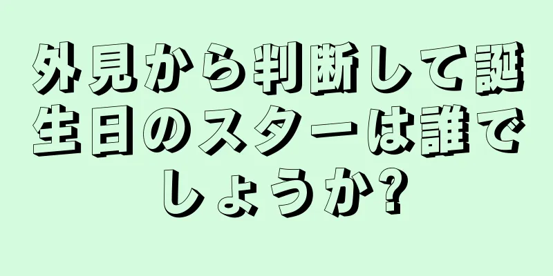 外見から判断して誕生日のスターは誰でしょうか?