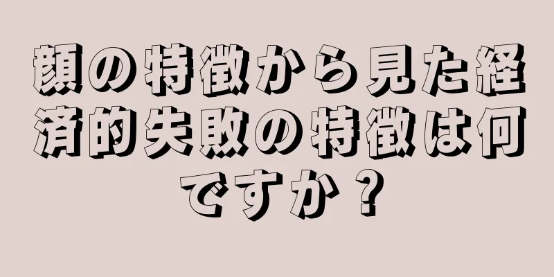 顔の特徴から見た経済的失敗の特徴は何ですか？