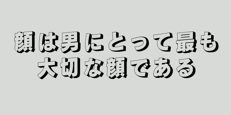 顔は男にとって最も大切な顔である