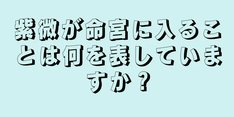 紫微が命宮に入ることは何を表していますか？