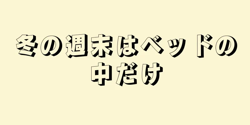 冬の週末はベッドの中だけ