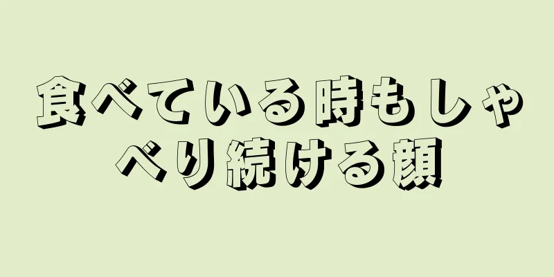 食べている時もしゃべり続ける顔