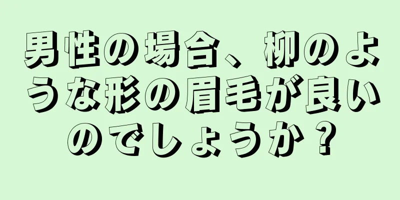 男性の場合、柳のような形の眉毛が良いのでしょうか？