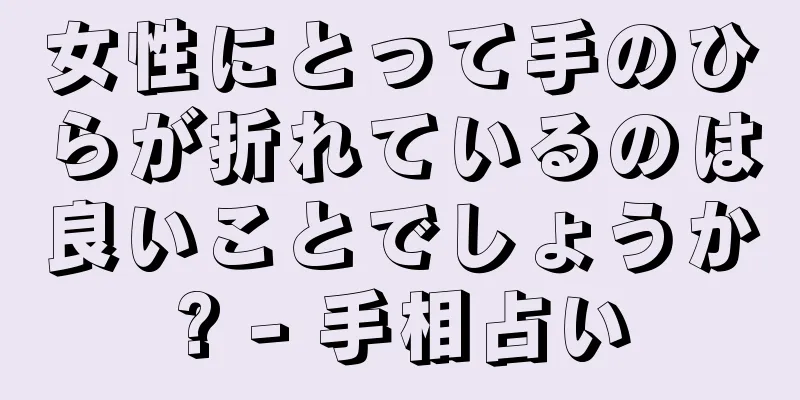 女性にとって手のひらが折れているのは良いことでしょうか? - 手相占い