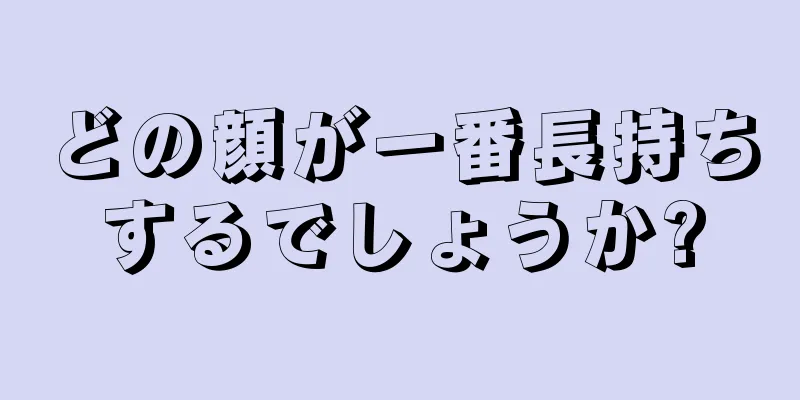 どの顔が一番長持ちするでしょうか?