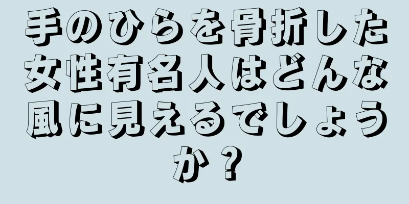 手のひらを骨折した女性有名人はどんな風に見えるでしょうか？