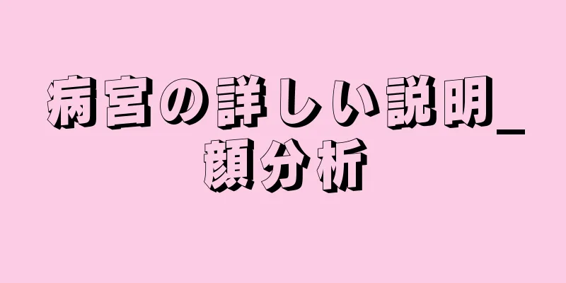 病宮の詳しい説明_顔分析