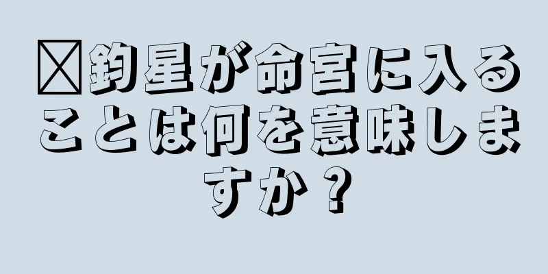 毗鈞星が命宮に入ることは何を意味しますか？