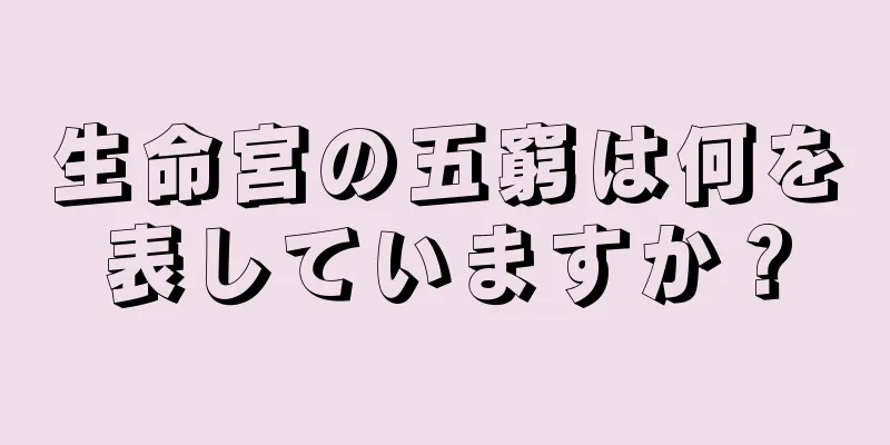 生命宮の五窮は何を表していますか？