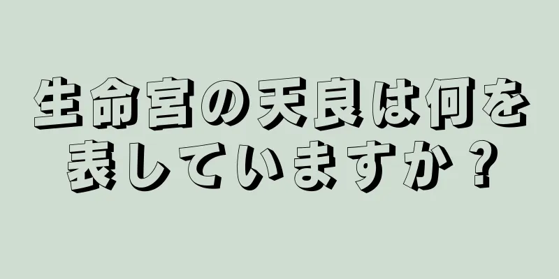 生命宮の天良は何を表していますか？