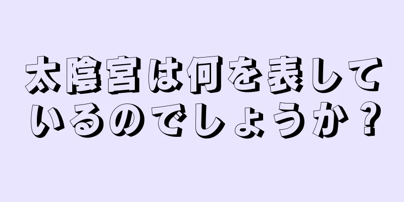 太陰宮は何を表しているのでしょうか？