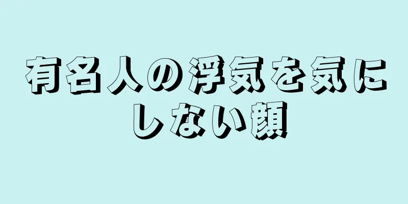 有名人の浮気を気にしない顔