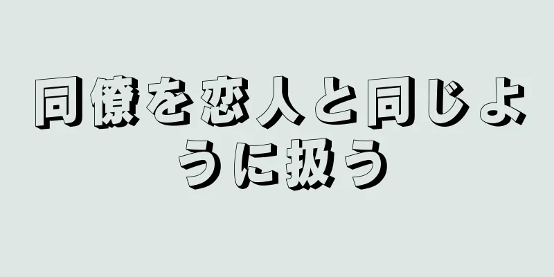 同僚を恋人と同じように扱う