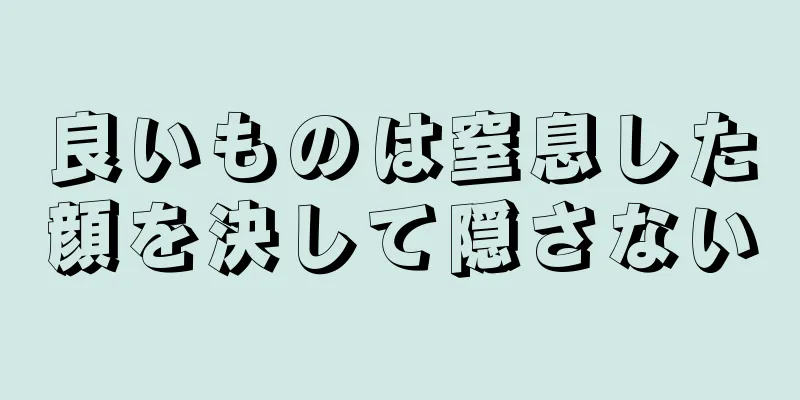 良いものは窒息した顔を決して隠さない