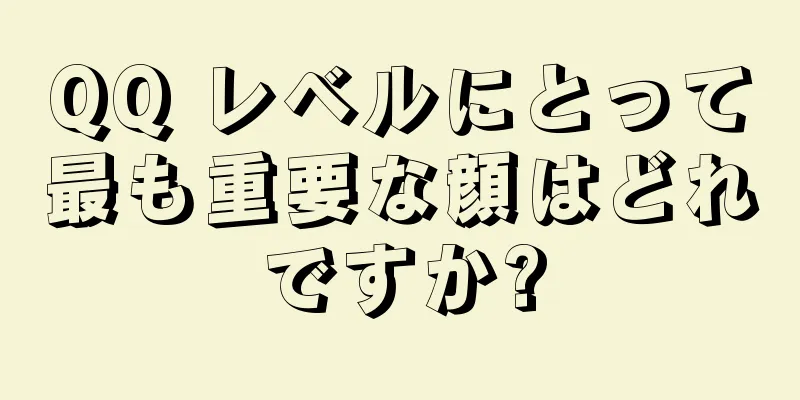 QQ レベルにとって最も重要な顔はどれですか?