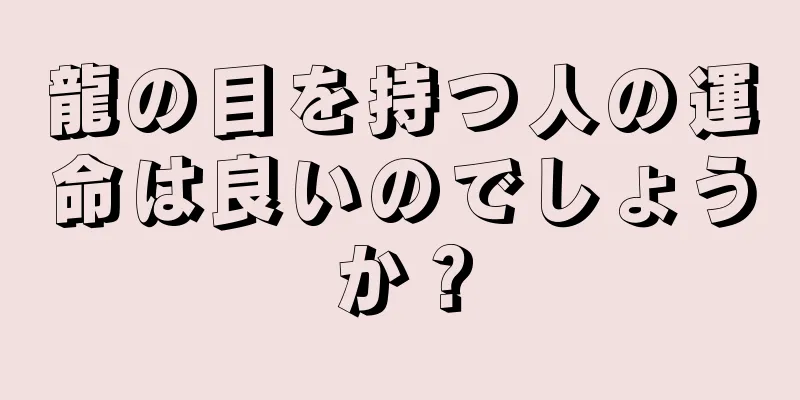 龍の目を持つ人の運命は良いのでしょうか？