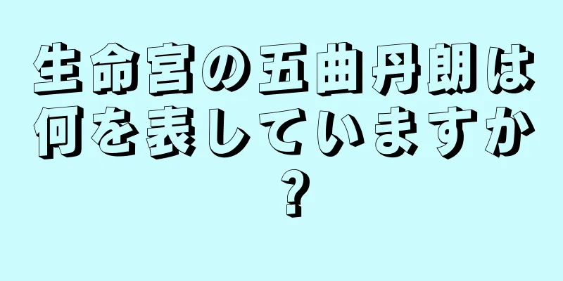 生命宮の五曲丹朗は何を表していますか？