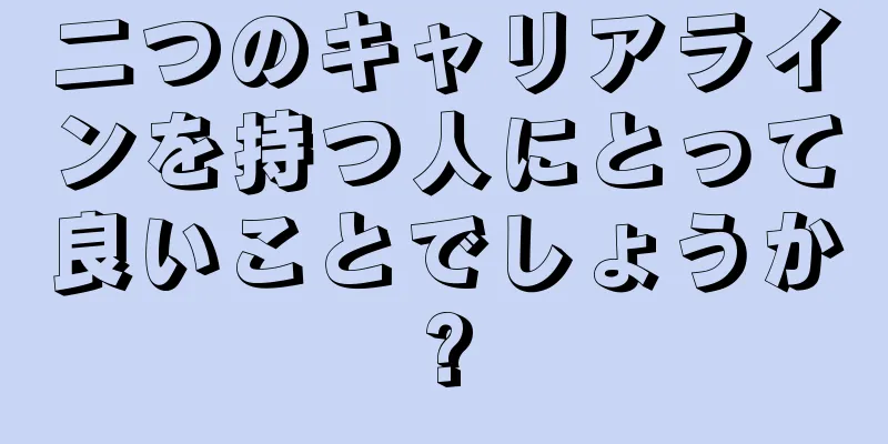 二つのキャリアラインを持つ人にとって良いことでしょうか?