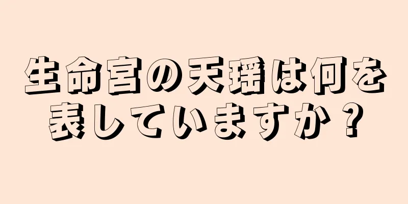 生命宮の天瑶は何を表していますか？