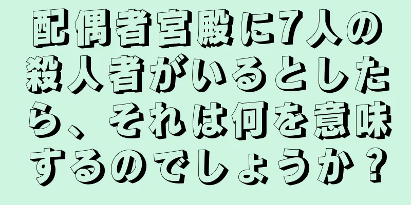 配偶者宮殿に7人の殺人者がいるとしたら、それは何を意味するのでしょうか？