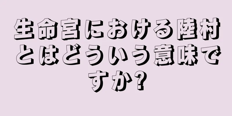 生命宮における陸村とはどういう意味ですか?