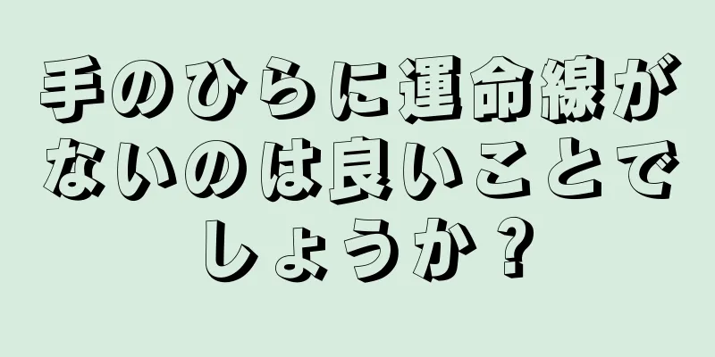 手のひらに運命線がないのは良いことでしょうか？