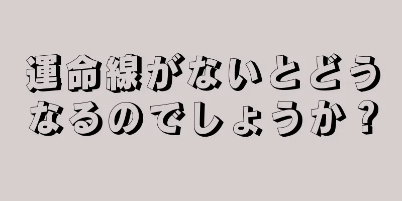 運命線がないとどうなるのでしょうか？