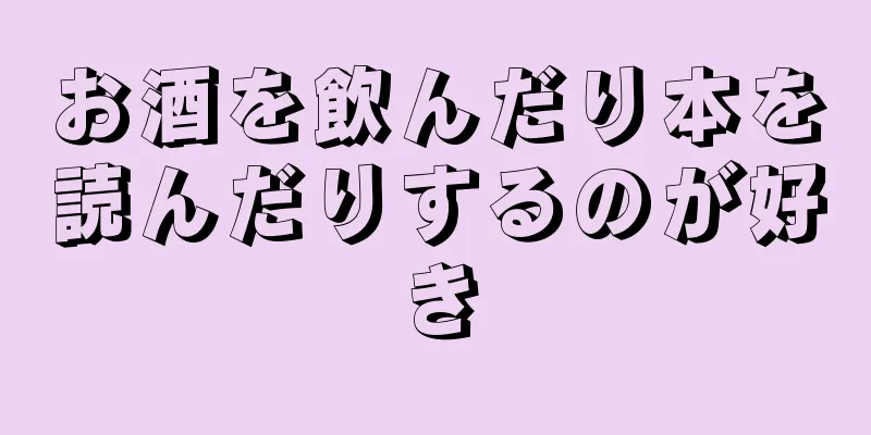 お酒を飲んだり本を読んだりするのが好き