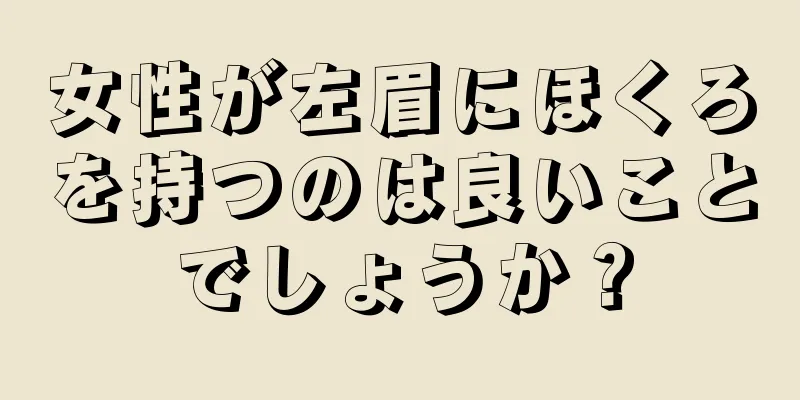 女性が左眉にほくろを持つのは良いことでしょうか？