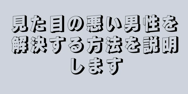 見た目の悪い男性を解決する方法を説明します