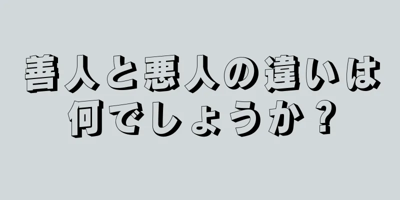 善人と悪人の違いは何でしょうか？